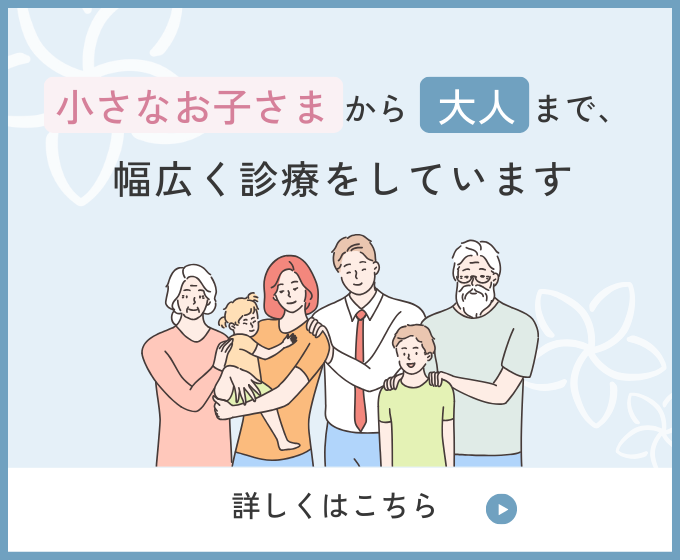 小さなお子さまかあ大人まで、幅広く診療をしています